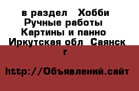  в раздел : Хобби. Ручные работы » Картины и панно . Иркутская обл.,Саянск г.